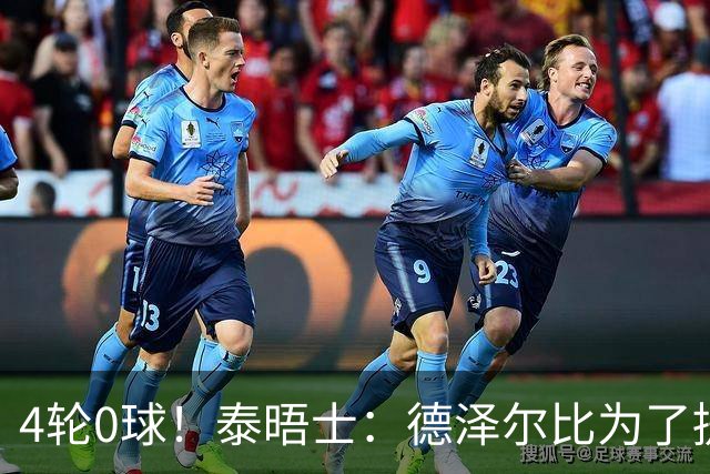 4轮0球！泰晤士：德泽尔比为了提升进攻请球员喝酒、留家庭作业